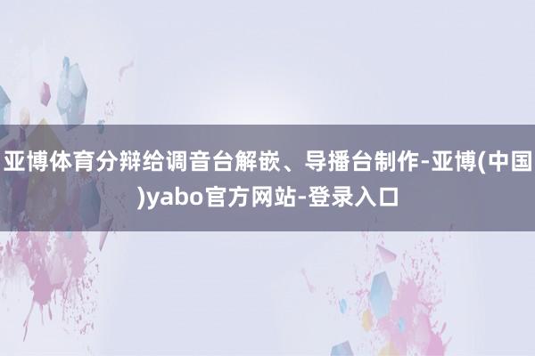 亚博体育分辩给调音台解嵌、导播台制作-亚博(中国)yabo官方网站-登录入口