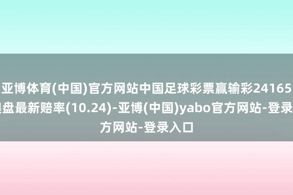 亚博体育(中国)官方网站中国足球彩票赢输彩24165期澳盘最新赔率(10.24)-亚博(中国)yabo官方网站-登录入口